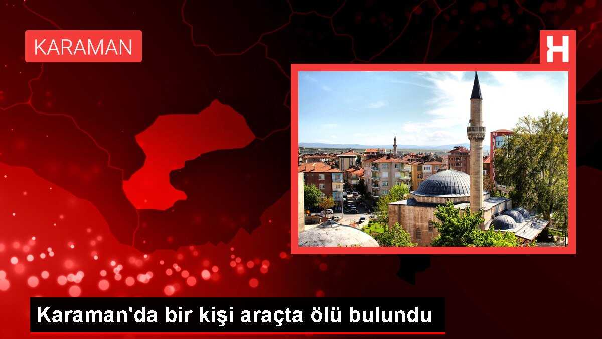 Karaman'da bir kişi araçta ölü bulundu