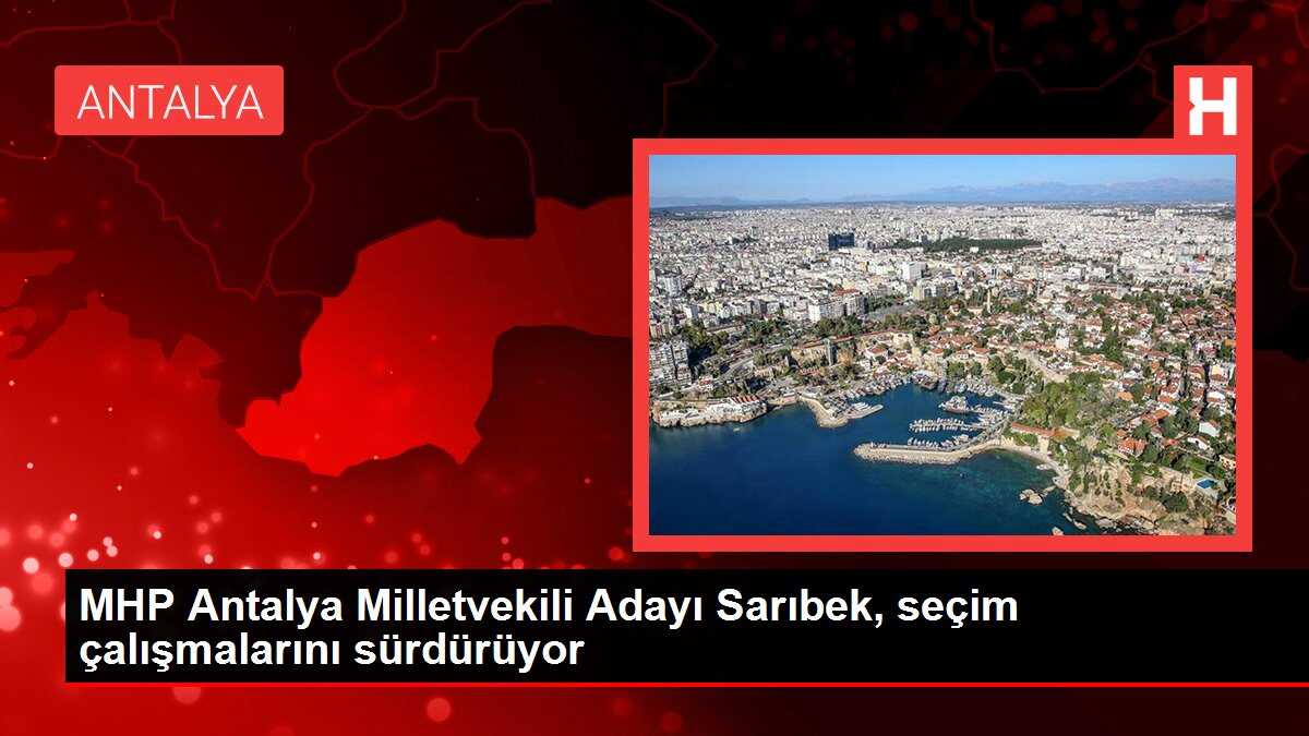 MHP Antalya Milletvekili Adayı Sarıbek, seçim çalışmalarını sürdürüyor