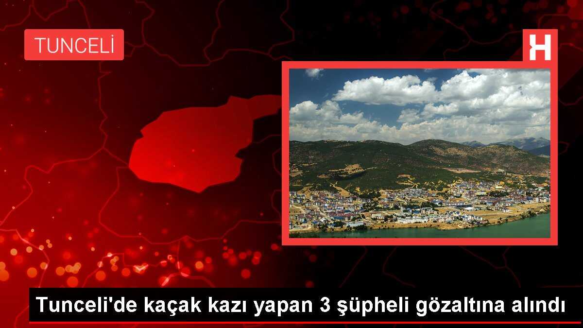 Tunceli'de kaçak kazı yapan 3 şüpheli gözaltına alındı