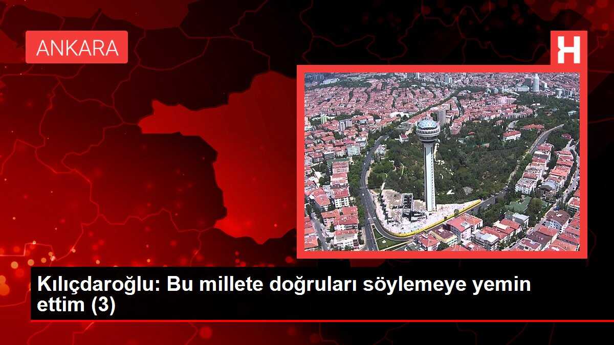 Kılıçdaroğlu: Bu millete doğruları söylemeye yemin ettim