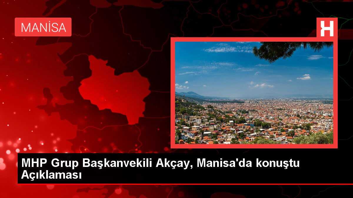 MHP Grup Başkanvekili Akçay, Manisa'da konuştu Açıklaması