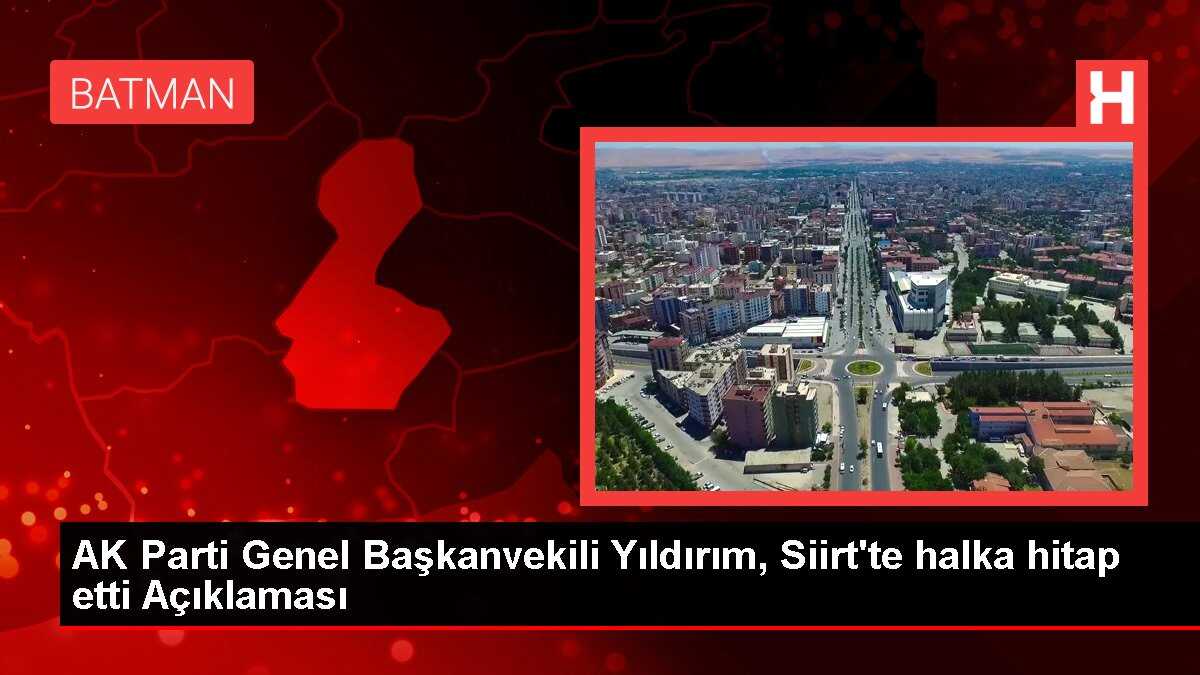 AK Parti Genel Başkanvekili Yıldırım, Siirt'te halka hitap etti Açıklaması