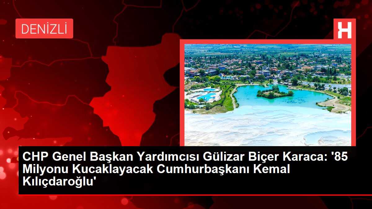 CHP Genel Başkan Yardımcısı Gülizar Biçer Karaca: '85 Milyonu Kucaklayacak Cumhurbaşkanı Kemal Kılıçdaroğlu'