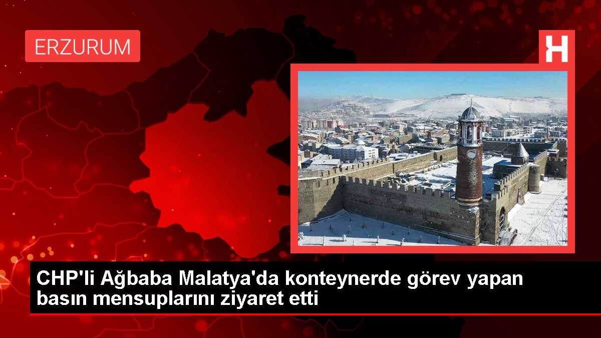 CHP'li Ağbaba Malatya'da konteynerde görev yapan basın mensuplarını ziyaret etti