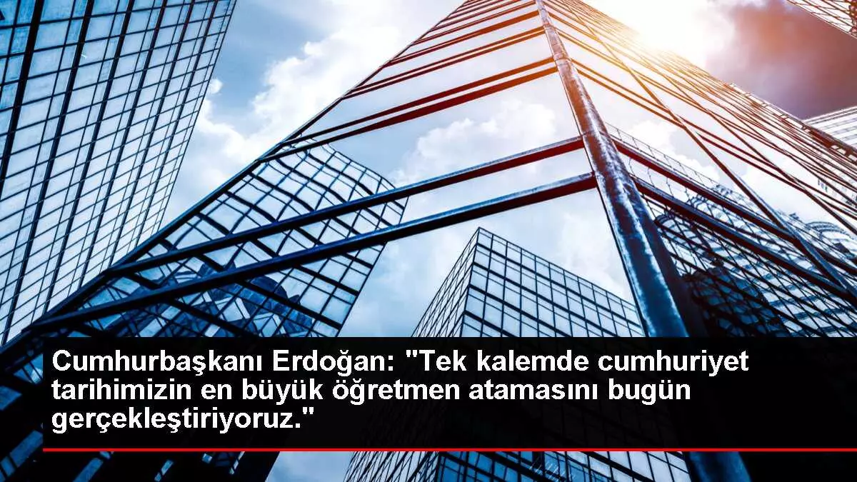 Cumhurbaşkanı Erdoğan: 'Tek kalemde cumhuriyet tarihimizin en büyük öğretmen atamasını bugün gerçekleştiriyoruz.'