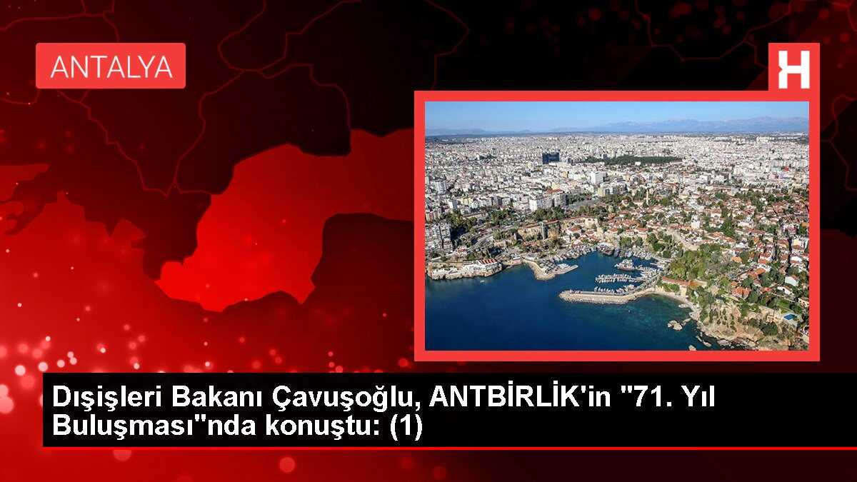 Dışişleri Bakanı Çavuşoğlu, ANTBİRLİK'in '71. Yıl Buluşması'nda konuştu: (1)