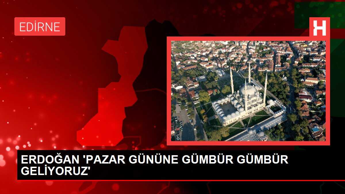 ERDOĞAN 'PAZAR GÜNÜNE GÜMBÜR GÜMBÜR GELİYORUZ'
