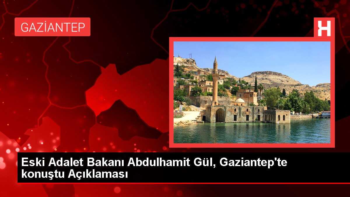 Eski Adalet Bakanı Abdulhamit Gül, Gaziantep'te konuştu Açıklaması