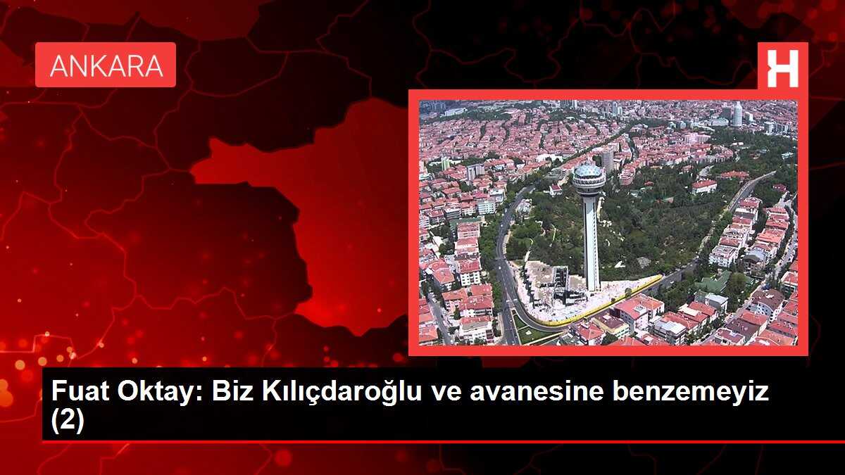 Fuat Oktay: Biz Kılıçdaroğlu ve avanesine benzemeyiz