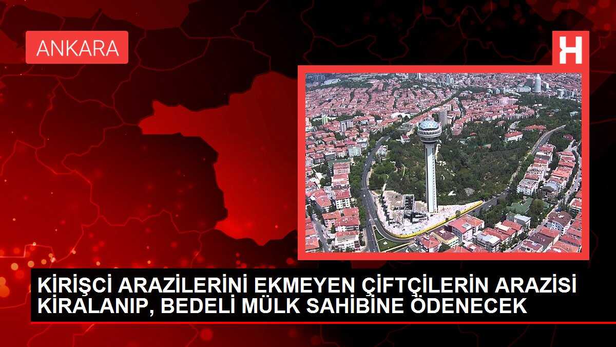 KİRİŞCİ ARAZİLERİNİ EKMEYEN ÇİFTÇİLERİN ARAZİSİ KİRALANIP, BEDELİ MÜLK SAHİBİNE ÖDENECEK