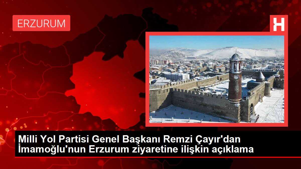 Milli Yol Partisi Genel Başkanı Remzi Çayır'dan İmamoğlu'nun Erzurum ziyaretine ilişkin açıklama