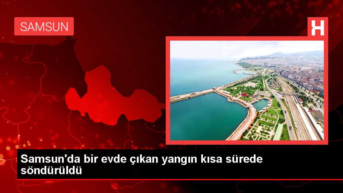 Samsun'da bir evde çıkan yangın kısa sürede söndürüldü