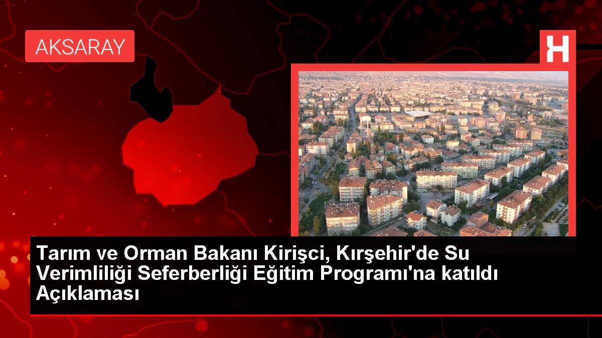 Tarım ve Orman Bakanı Kirişci, Kırşehir'de Su Verimliliği Seferberliği Eğitim Programı'na katıldı Açıklaması