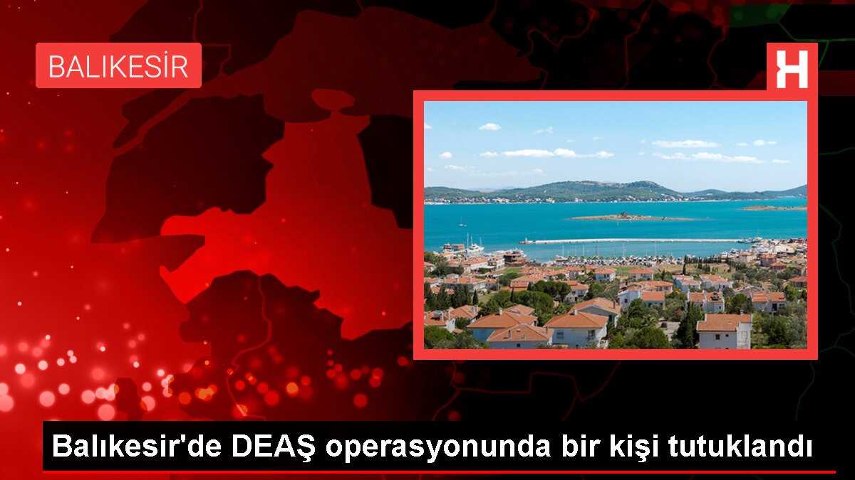 Balıkesir'de DEAŞ operasyonunda bir kişi tutuklandı