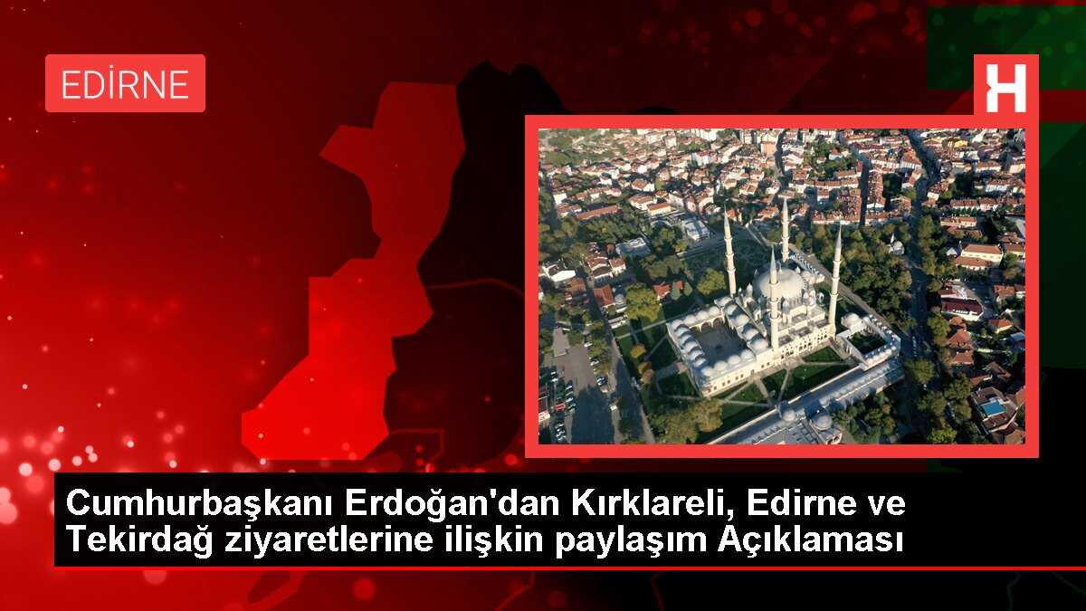Cumhurbaşkanı Erdoğan'dan Kırklareli, Edirne ve Tekirdağ ziyaretlerine ilişkin paylaşım Açıklaması