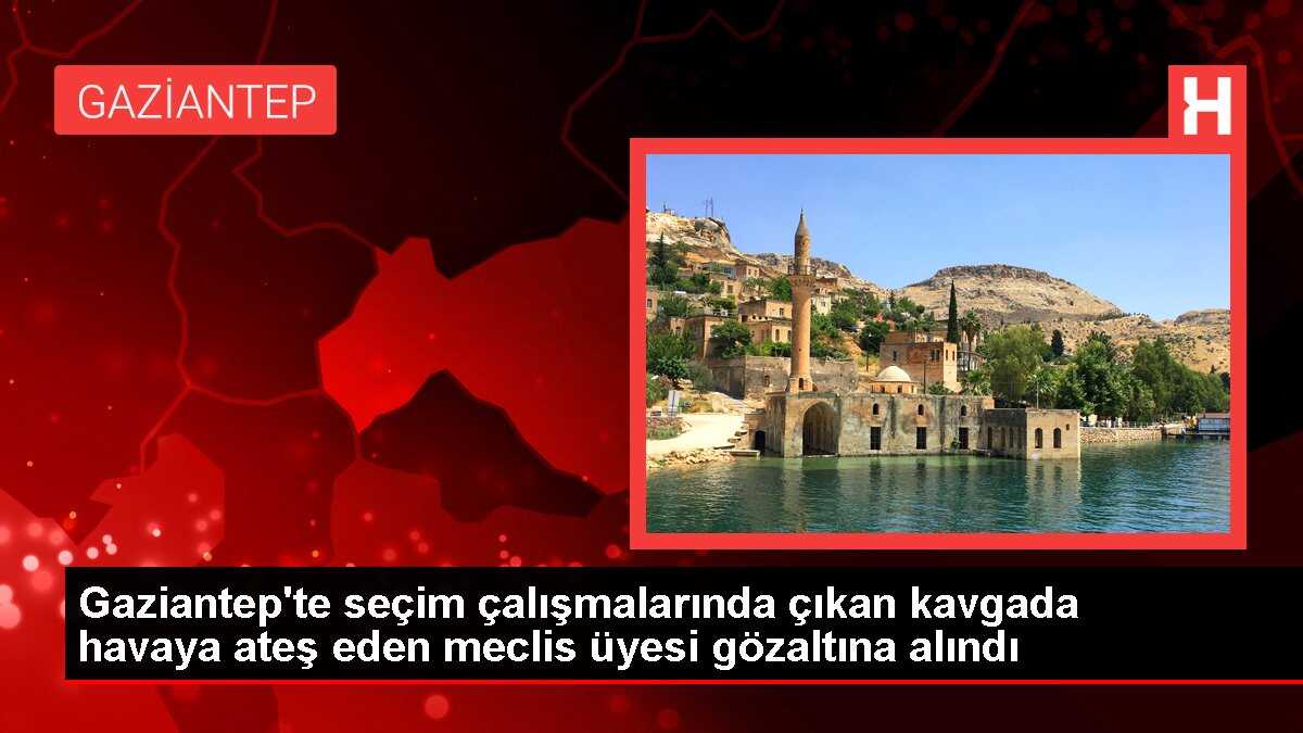 Gaziantep'te seçim çalışmalarında çıkan kavgada havaya ateş eden meclis üyesi gözaltına alındı