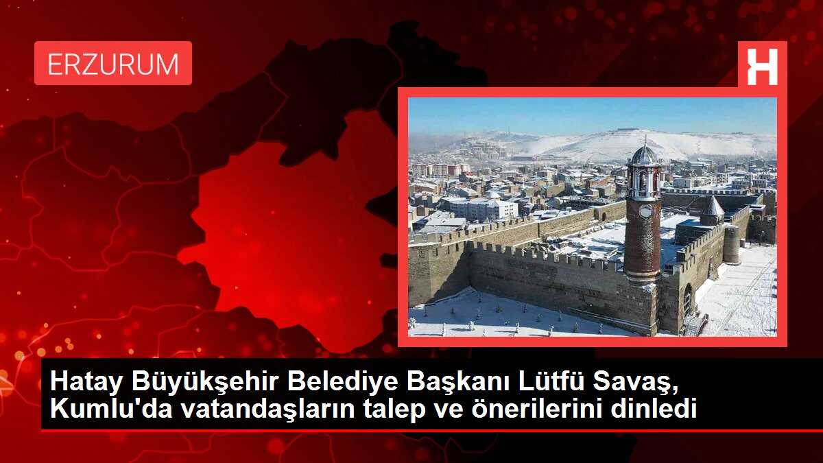 Hatay Büyükşehir Belediye Başkanı Lütfü Savaş, Kumlu'da vatandaşların talep ve önerilerini dinledi