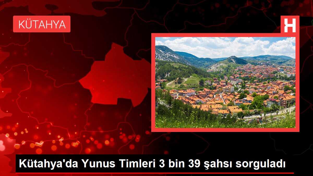 Kütahya'da Yunus Timleri 3 bin 39 şahsı sorguladı