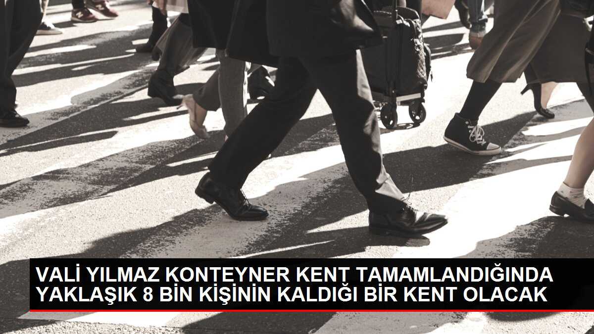 VALİ YILMAZ KONTEYNER KENT TAMAMLANDIĞINDA YAKLAŞIK 8 BİN KİŞİNİN KALDIĞI BİR KENT OLACAK