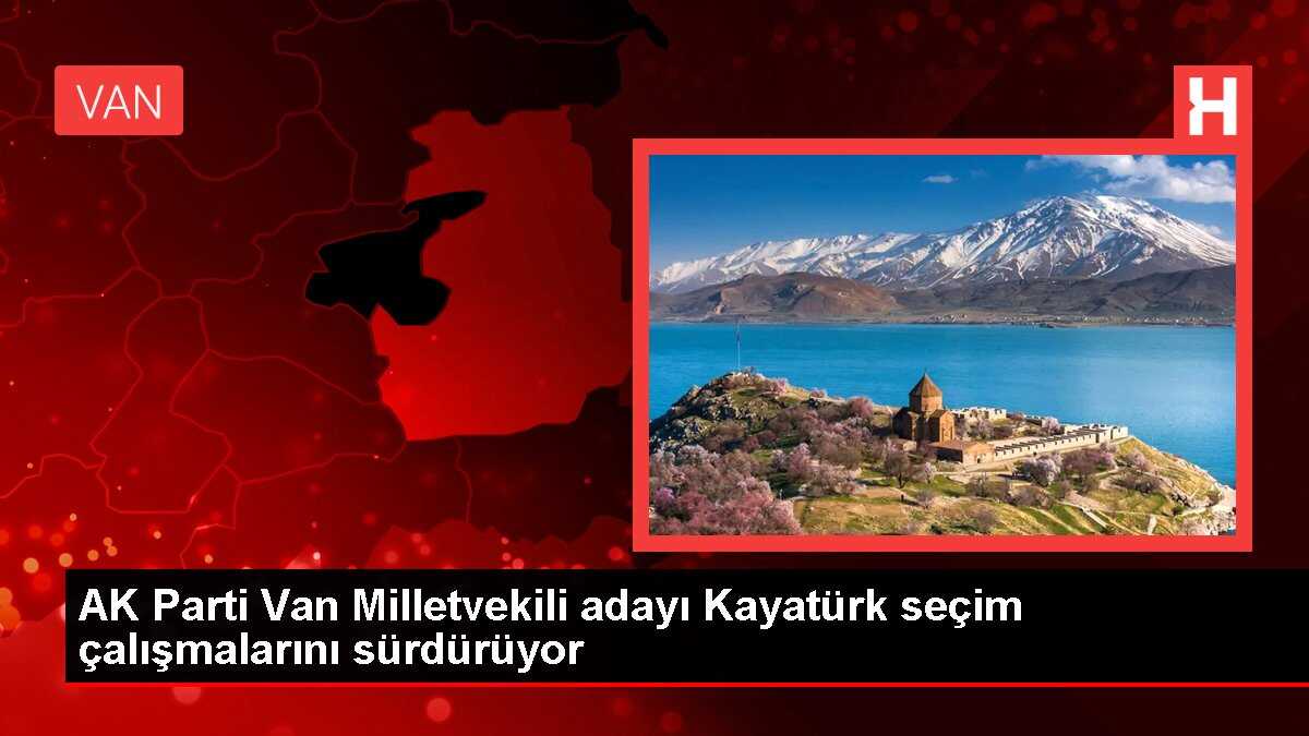 AK Parti Van Milletvekili adayı Kayatürk seçim çalışmalarını sürdürüyor