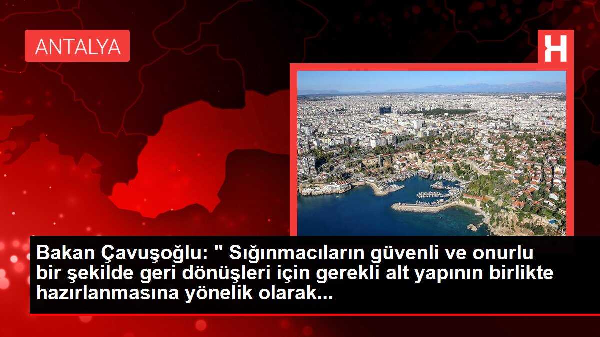 Bakan Çavuşoğlu: ' Sığınmacıların güvenli ve onurlu bir şekilde geri dönüşleri için gerekli alt yapının birlikte hazırlanmasına yönelik olarak...