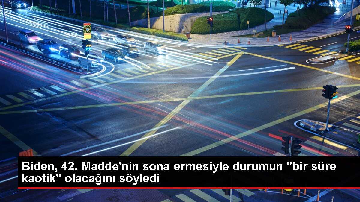 Biden, 42. Madde'nin sona ermesiyle durumun 'bir süre kaotik' olacağını söyledi