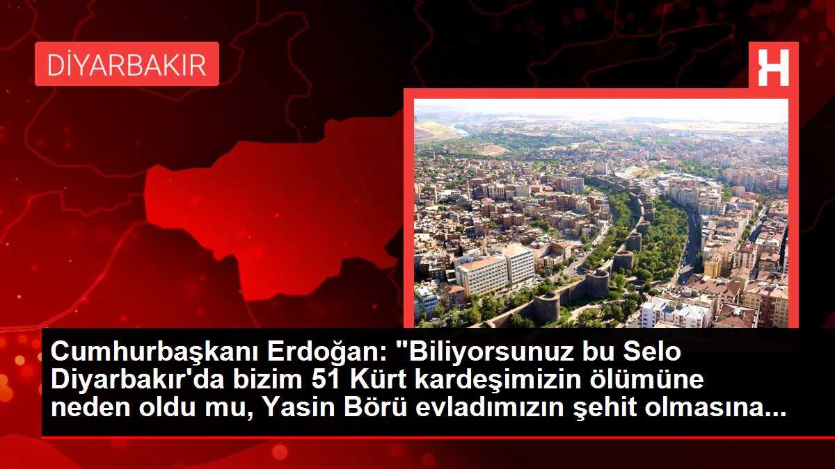 Cumhurbaşkanı Erdoğan: 'Biliyorsunuz bu Selo Diyarbakır'da bizim 51 Kürt kardeşimizin ölümüne neden oldu mu, Yasin Börü evladımızın şehit olmasına...