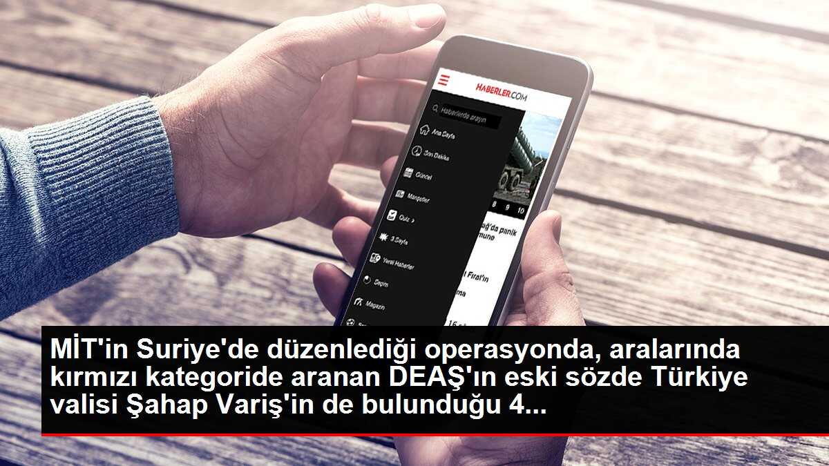 MİT'in Suriye'de düzenlediği operasyonda, aralarında kırmızı kategoride aranan DEAŞ'ın eski sözde Türkiye valisi Şahap Variş'in de bulunduğu 4...