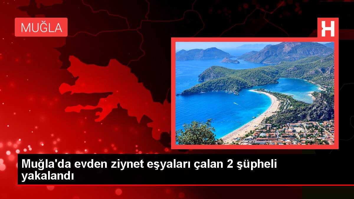 Muğla'da evden ziynet eşyaları çalan 2 şüpheli yakalandı