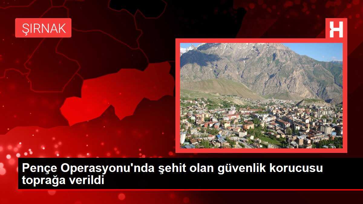 Pençe Operasyonu'nda şehit olan güvenlik korucusu toprağa verildi