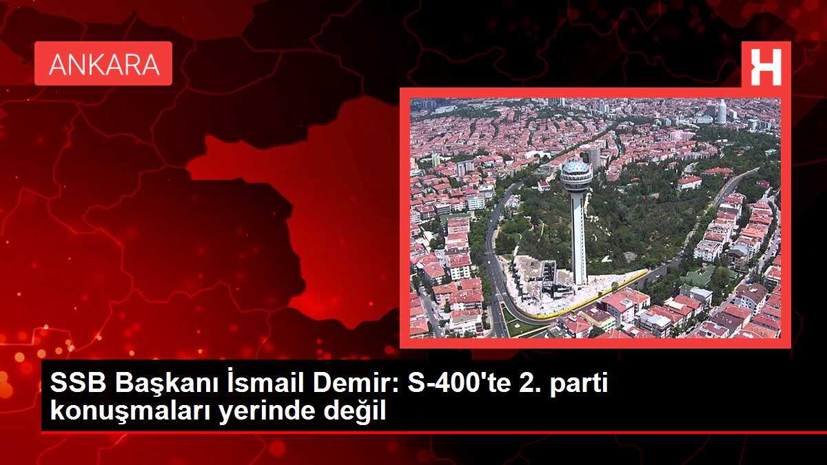 SSB Başkanı İsmail Demir: S-400'te 2. parti konuşmaları yerinde değil