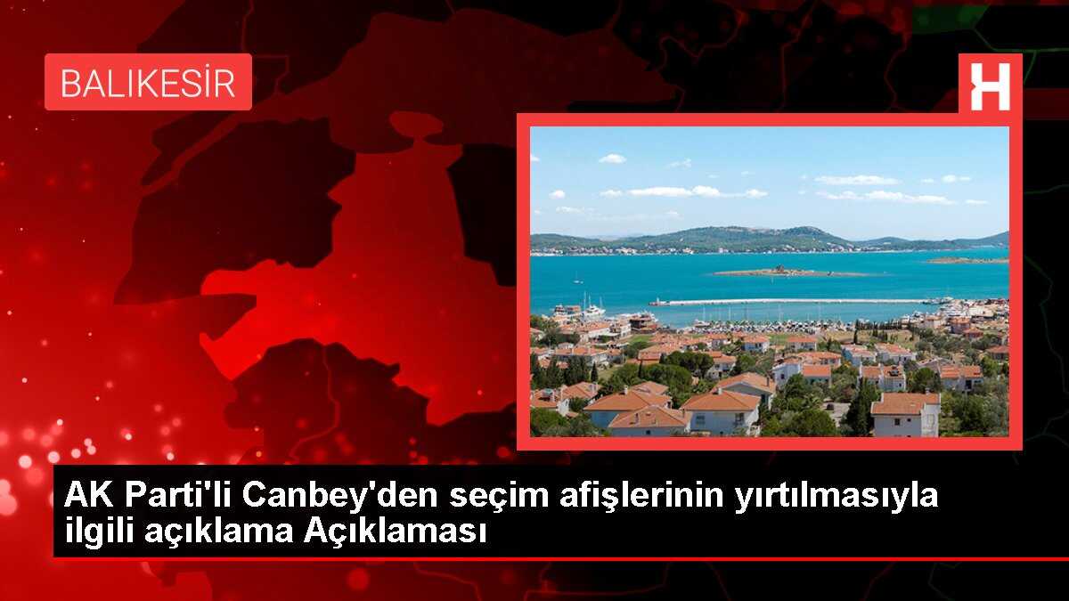 AK Parti'li Canbey'den seçim afişlerinin yırtılmasıyla ilgili açıklama Açıklaması