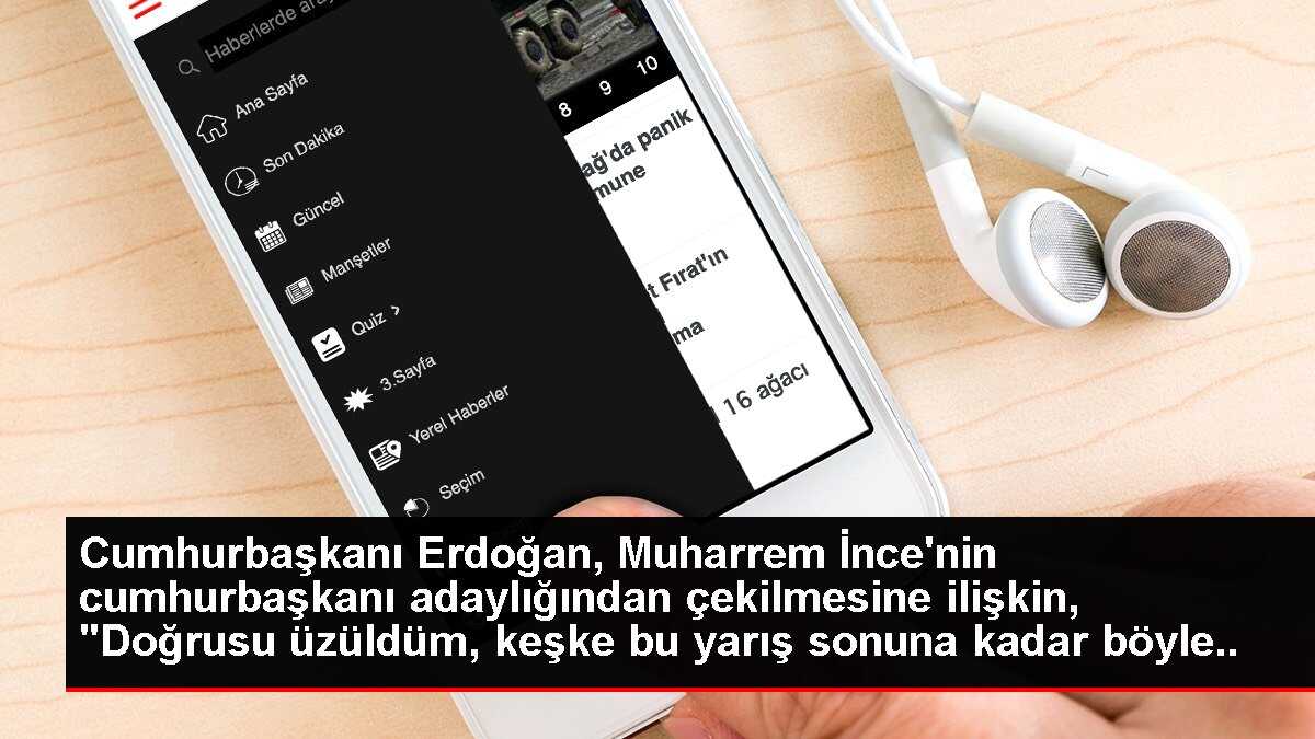 Cumhurbaşkanı Erdoğan, Muharrem İnce'nin cumhurbaşkanı adaylığından çekilmesine ilişkin, 'Doğrusu üzüldüm, keşke bu yarış sonuna kadar böyle devam...