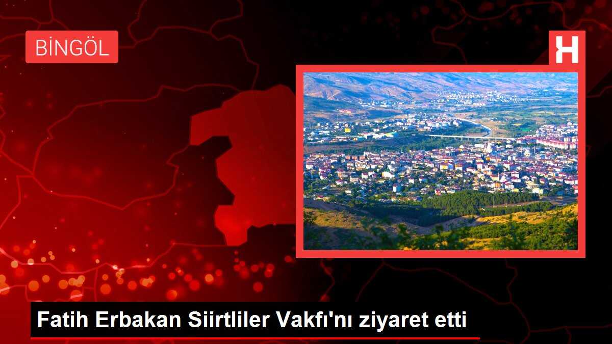 Fatih Erbakan Siirtliler Vakfı'nı ziyaret etti