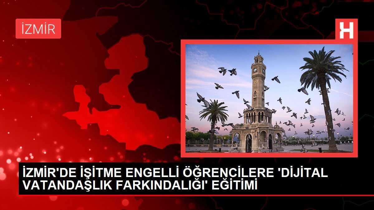 İZMİR'DE İŞİTME ENGELLİ ÖĞRENCİLERE 'DİJİTAL VATANDAŞLIK FARKINDALIĞI' EĞİTİMİ