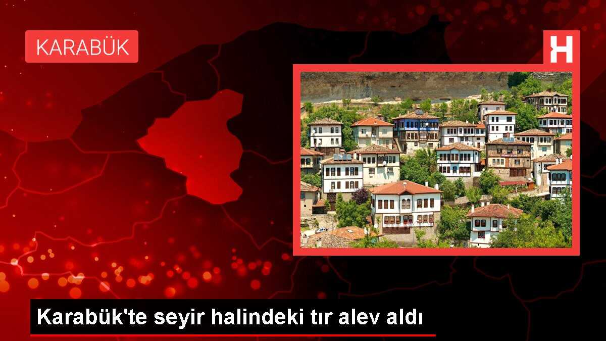 Karabük'te seyir halindeki tır alev aldı