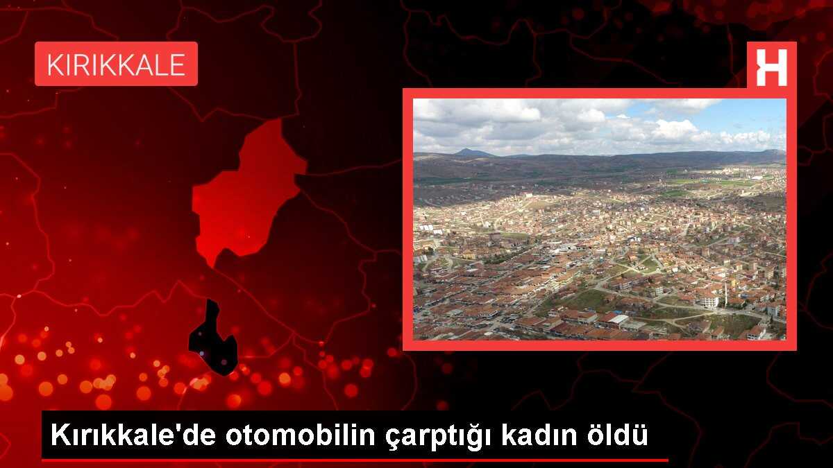 Kırıkkale'de otomobilin çarptığı kadın öldü