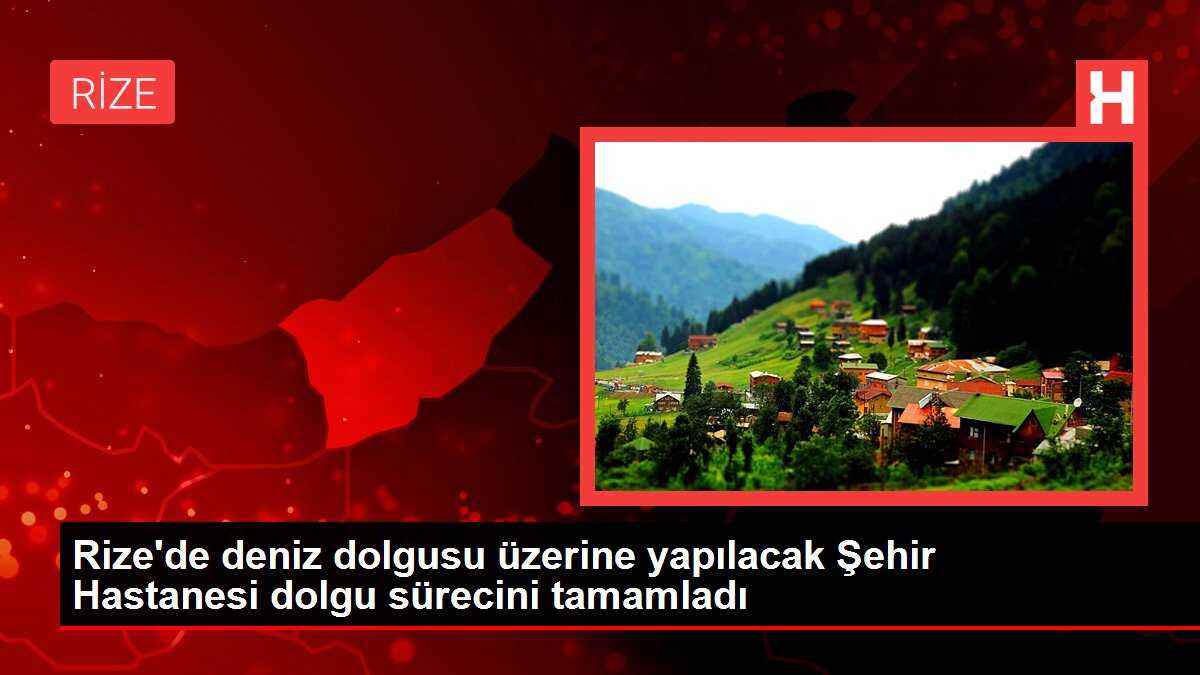 Rize'de deniz dolgusu üzerine yapılacak Şehir Hastanesi dolgu sürecini tamamladı