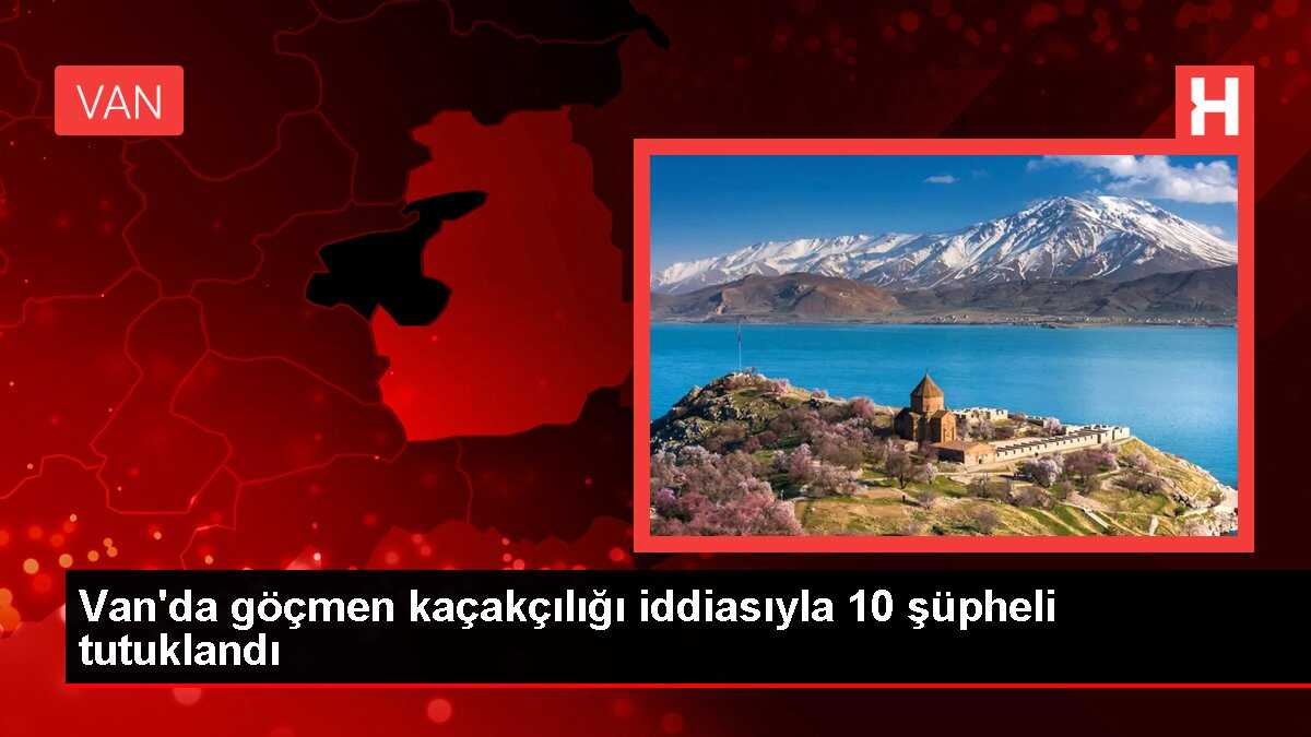 Van'da göçmen kaçakçılığı iddiasıyla 10 şüpheli tutuklandı