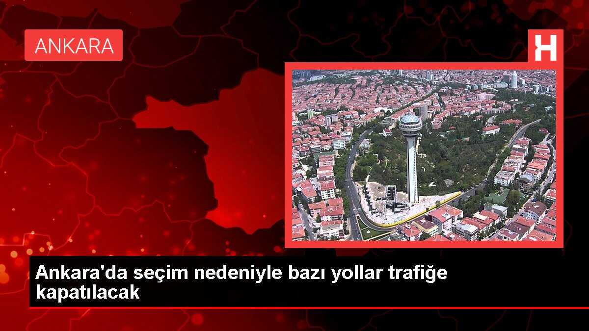 Ankara'da seçim nedeniyle bazı yollar trafiğe kapatılacak