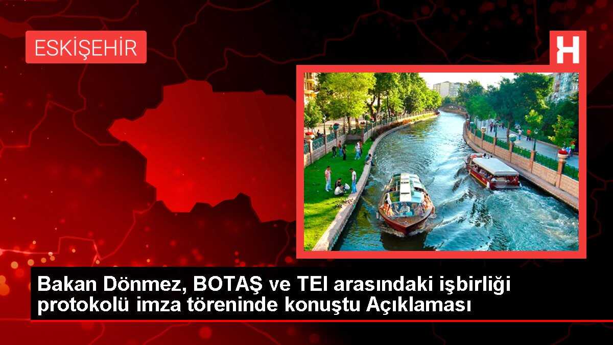 Bakan Dönmez, BOTAŞ ve TEI arasındaki işbirliği protokolü imza töreninde konuştu Açıklaması