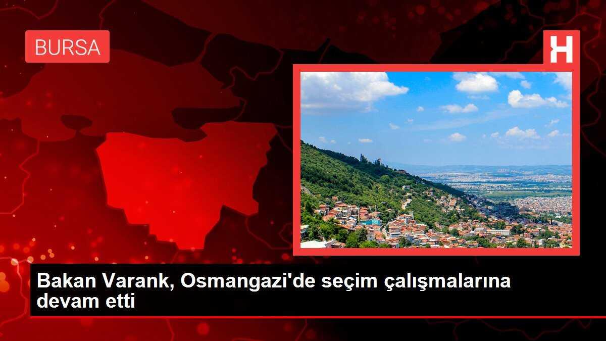 Bakan Varank, Osmangazi'de seçim çalışmalarına devam etti