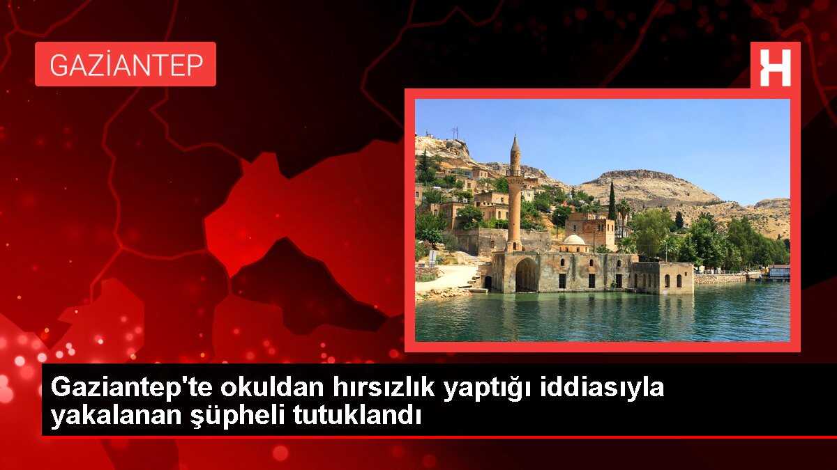 Gaziantep'te okuldan hırsızlık yaptığı iddiasıyla yakalanan şüpheli tutuklandı