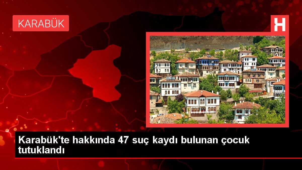 Karabük'te hakkında 47 suç kaydı bulunan çocuk tutuklandı