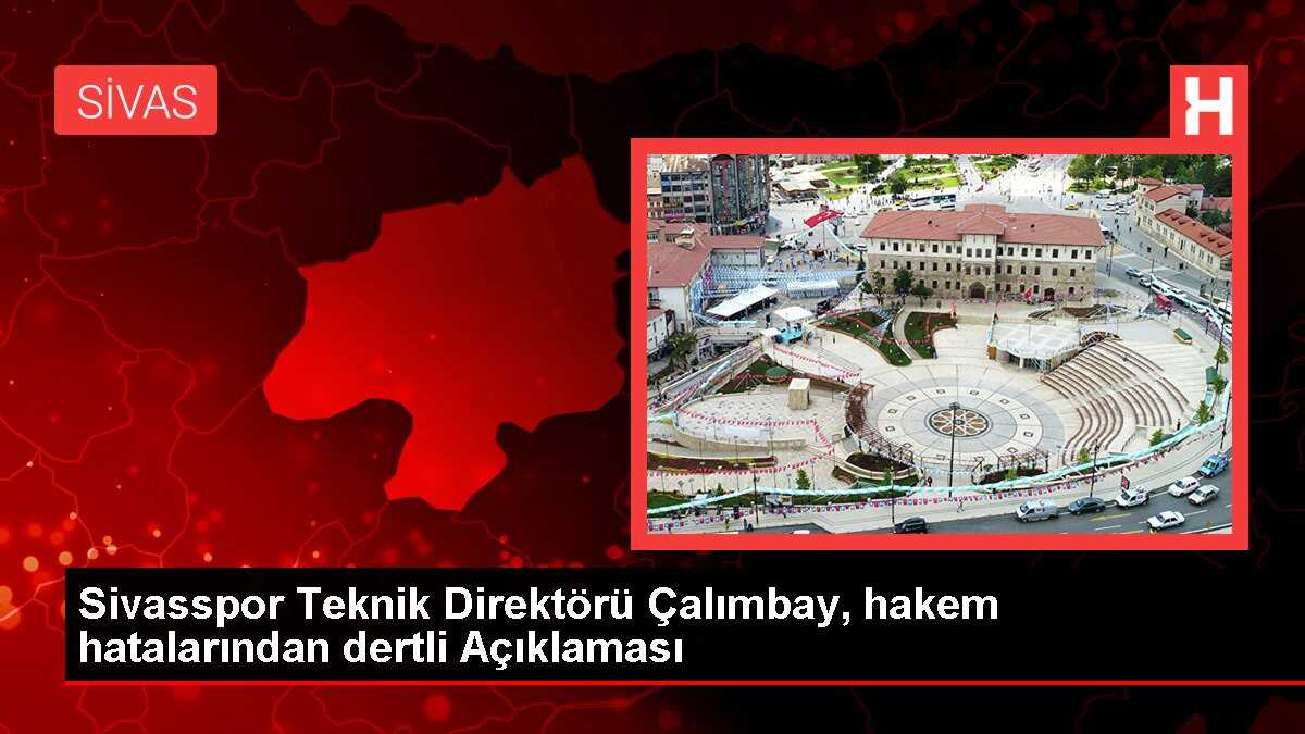 Sivasspor Teknik Direktörü Çalımbay, hakem hatalarından dertli Açıklaması