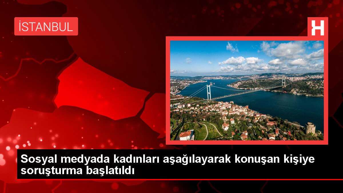 Sosyal medyada kadınları aşağılayarak konuşan kişiye soruşturma başlatıldı