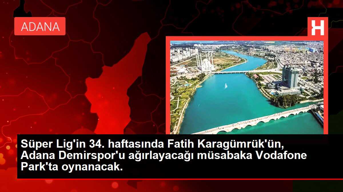 Süper Lig'in 34. haftasında Fatih Karagümrük'ün, Adana Demirspor'u ağırlayacağı müsabaka Vodafone Park'ta oynanacak.