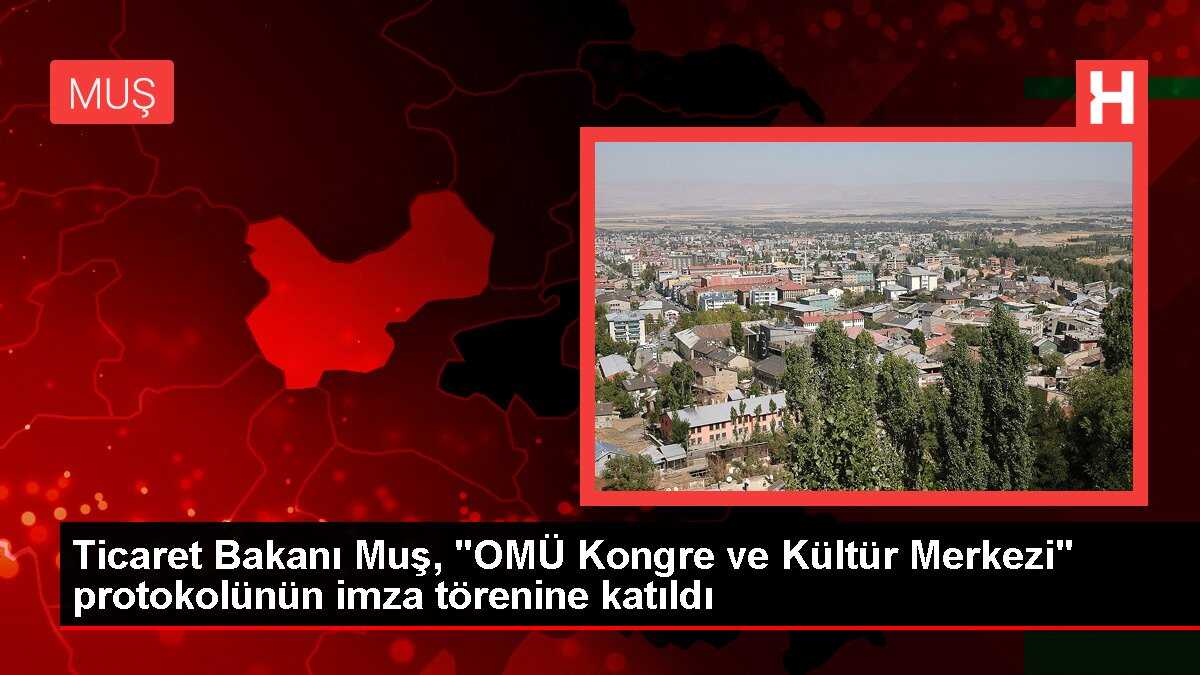 Ticaret Bakanı Muş, 'OMÜ Kongre ve Kültür Merkezi' protokolünün imza törenine katıldı