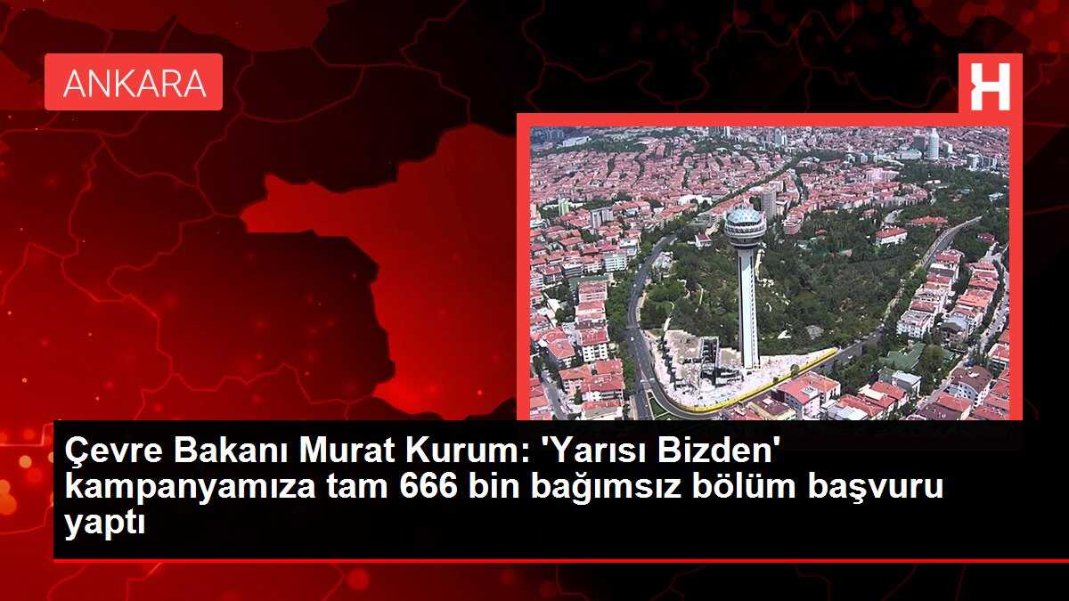 Çevre Bakanı Murat Kurum: 'Yarısı Bizden' kampanyamıza tam 666 bin bağımsız bölüm başvuru yaptı