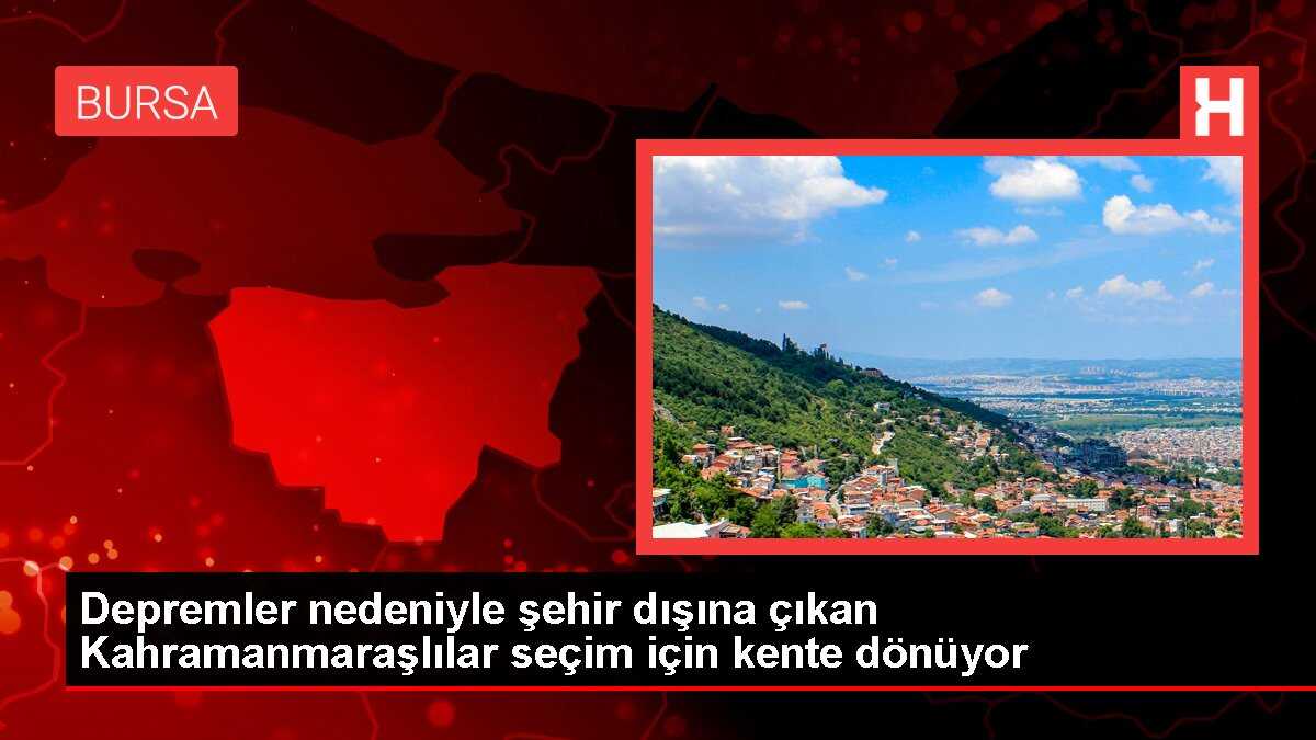 Depremler nedeniyle şehir dışına çıkan Kahramanmaraşlılar seçim için kente dönüyor